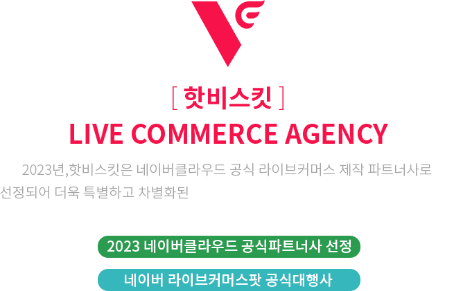 [ 핫비스킷 ] Live Commerce Agency | 2023년,핫비스킷은 네이버클라우드 공식 라이브커머스 제작 파트너사로 선정되어 더욱 특별하고 차별화된 라이브커머스(라이브커머스팟)를 제공합니다. [2023 네이버클라우드 공식파트너사 선정][네이버 라이브커머스팟 공식대행사]